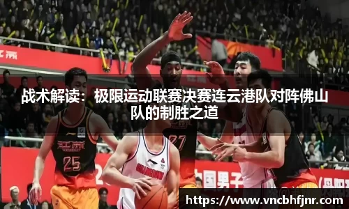 战术解读：极限运动联赛决赛连云港队对阵佛山队的制胜之道