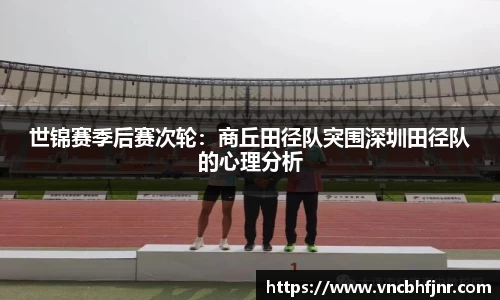 世锦赛季后赛次轮：商丘田径队突围深圳田径队的心理分析