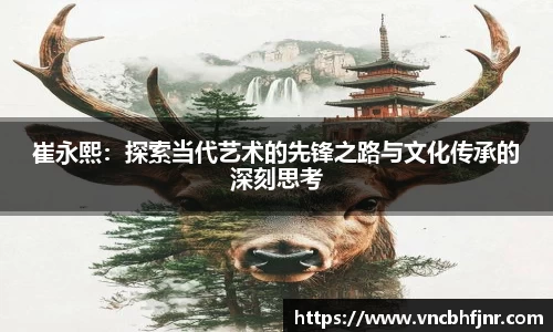 崔永熙：探索当代艺术的先锋之路与文化传承的深刻思考