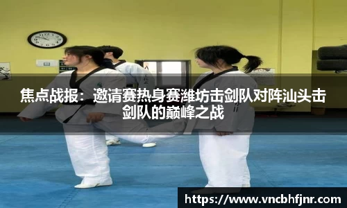 焦点战报：邀请赛热身赛潍坊击剑队对阵汕头击剑队的巅峰之战