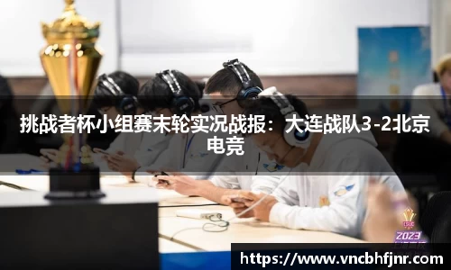挑战者杯小组赛末轮实况战报：大连战队3-2北京电竞