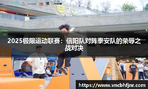 2025极限运动联赛：信阳队对阵泰安队的荣辱之战对决