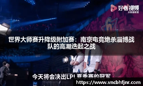 世界大师赛升降级附加赛：南京电竞绝杀淄博战队的高潮迭起之战