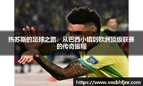 热苏斯的足球之路：从巴西小镇到欧洲顶级联赛的传奇旅程
