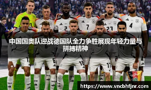 中国国奥队迎战德国队全力争胜展现年轻力量与拼搏精神