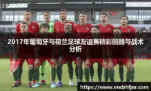 2017年葡萄牙与荷兰足球友谊赛精彩回顾与战术分析
