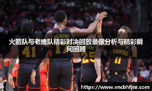 火箭队与老鹰队精彩对决回放录像分析与精彩瞬间回顾