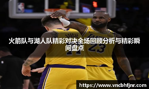 火箭队与湖人队精彩对决全场回顾分析与精彩瞬间盘点