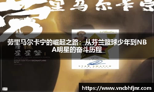 劳里马尔卡宁的崛起之路：从芬兰篮球少年到NBA明星的奋斗历程